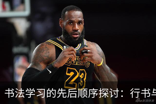 书法学习的先后顺序探讨：行书与楷书的教学策略
