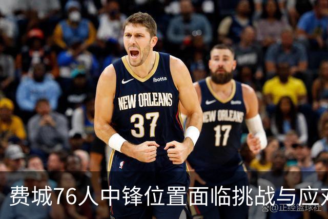 费城76人中锋位置面临挑战与应对策略分析